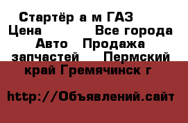 Стартёр а/м ГАЗ 51  › Цена ­ 4 500 - Все города Авто » Продажа запчастей   . Пермский край,Гремячинск г.